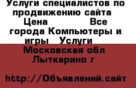 Услуги специалистов по продвижению сайта › Цена ­ 15 000 - Все города Компьютеры и игры » Услуги   . Московская обл.,Лыткарино г.